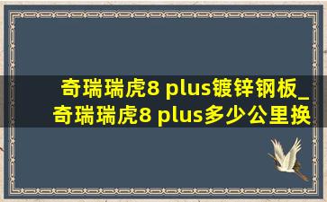 奇瑞瑞虎8 plus镀锌钢板_奇瑞瑞虎8 plus多少公里换变速箱油